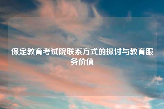 保定教育考试院联系方式的探讨与教育服务价值