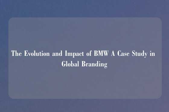 The Evolution and Impact of BMW A Case Study in Global Branding