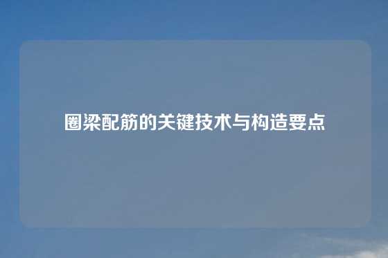 圈梁配筋的关键技术与构造要点