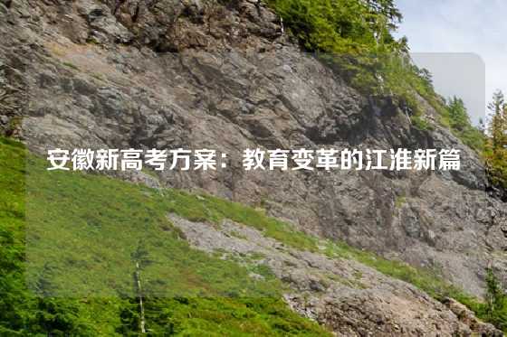 安徽新高考方案：教育变革的江淮新篇