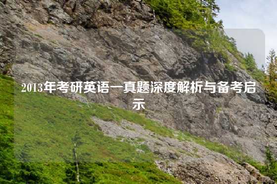 2013年考研英语一真题深度解析与备考启示