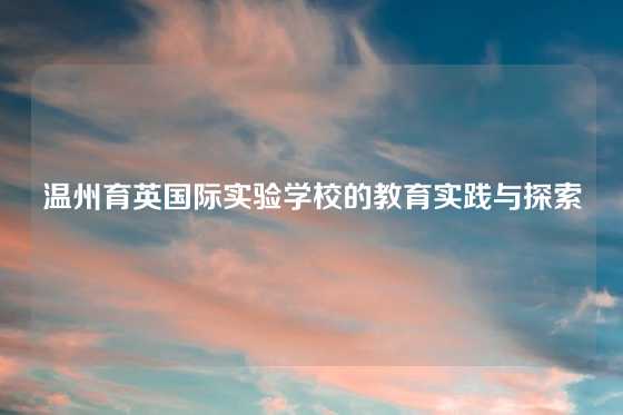 温州育英国际实验学校的教育实践与探索