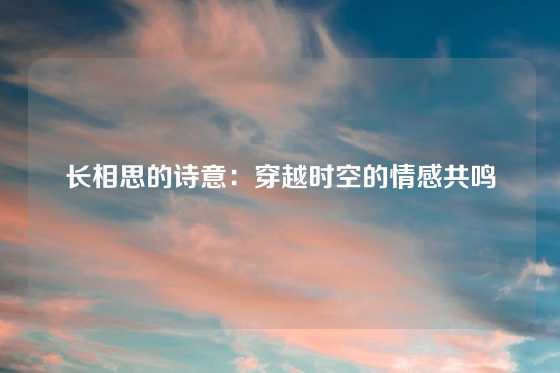 长相思的诗意:穿越时空的情感共鸣