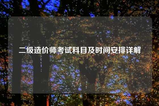 二级造价师考试科目及时间安排详解