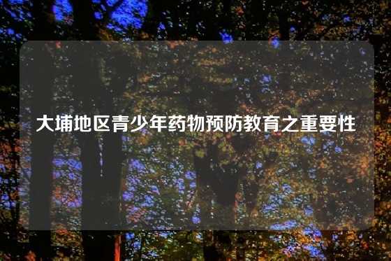 大埔地区青少年药物预防教育之重要性