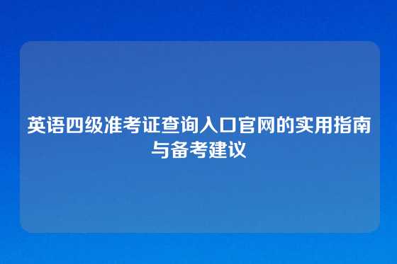 英语四级准考证查询入口官网的实用指南与备考建议