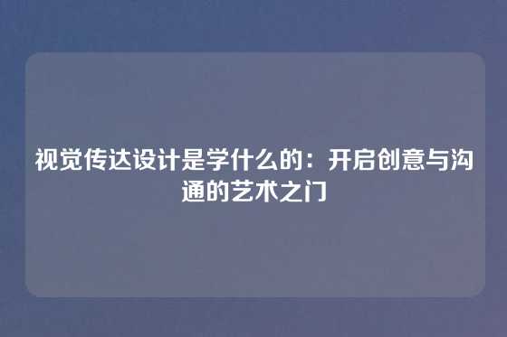 视觉传达设计是学什么的：开启创意与沟通的艺术之门