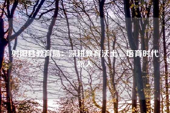 射阳县教育局：深耕教育沃土，培育时代新人