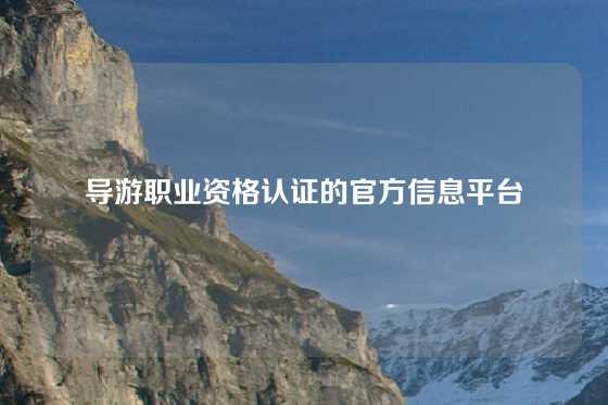 导游职业资格认证的官方信息平台