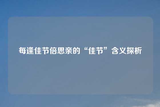 每逢佳节倍思亲的“佳节”含义探析